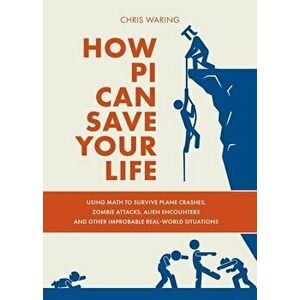 How Pi Can Save Your Life: Using Math to Survive Plane Crashes, Zombie Attacks, Alien Encounters, and Other Improbable, Real-World Situations - Chris imagine