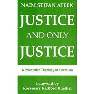Justice, and Only Justice: A Palestinian Theology of Liberation, Paperback - Naim Stifan Ateek imagine