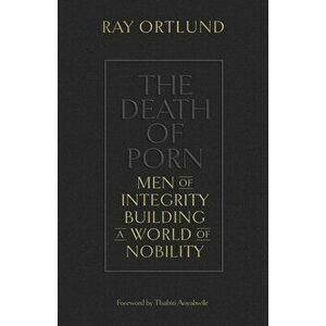 The Death of Porn: Men of Integrity Building a World of Nobility, Paperback - Ray Ortlund imagine