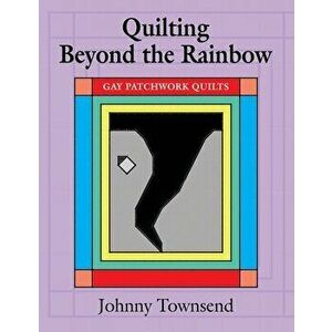 Quilting Beyond the Rainbow: Gay Patchwork Quilts, Paperback - Johnny Townsend imagine
