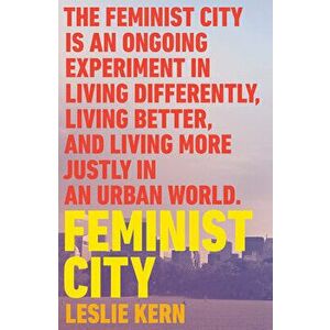 Feminist City: Claiming Space in a Man-Made World, Paperback - Leslie Kern imagine