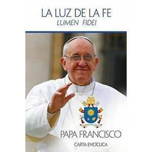 La Luz de la Fe: Lumen Fidei = The Light of Faith, Paperback - Francisco Papa imagine