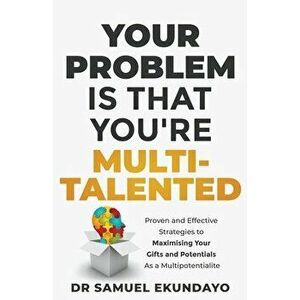 Your Problem is that you're Multi-talented: Proven and Effective Strategies to Maximising Your Gifts and Potentials as a Multi-potentialite - Samuel E imagine