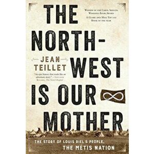 The North-West Is Our Mother: The Story of Louis Riel's People, the Métis Nation, Paperback - Jean Teillet imagine