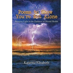 Poems to Show You're Not Alone: Bringing Light to the Darkness of Mental Health, Paperback - Katarina Churchman imagine