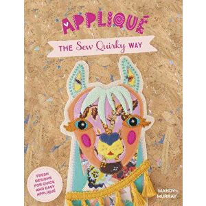 Applique the Sew Quirky Way: Fresh Designs for Quick and Easy Applique, Paperback - Mandy Murray imagine