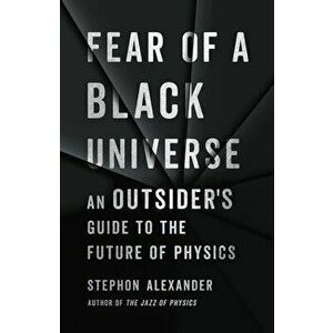 Fear of a Black Universe: An Outsider's Guide to the Future of Physics, Hardcover - Stephon Alexander imagine