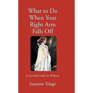 What to Do When Your Right Arm Falls Off: A Survival Guide for Widows, Hardcover - Susenne Telage imagine