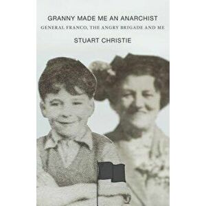 Granny Made Me an Anarchist: General Franco, the Angry Brigade and Me, Paperback - Stuart Christie imagine