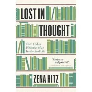 Lost in Thought: The Hidden Pleasures of an Intellectual Life, Paperback - Zena Hitz imagine