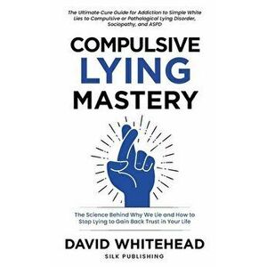 Compulsive Lying Mastery: The Science Behind Why We Lie and How to Stop Lying to Gain Back Trust in Your Life: Cure Guide for White Lies, Compul - Dav imagine