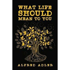 What Life Should Mean To You, Paperback - Alfred Adler imagine