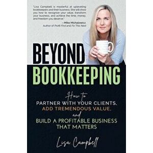 Beyond Bookkeeping: How to Partner with Your Clients, Add Tremendous Value, and Build a Profitable Business That Matters - Lisa Campbell imagine