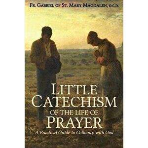 Little Catechism of the Life of Prayer, Paperback - Gabriel Of St Mary Magdalen imagine