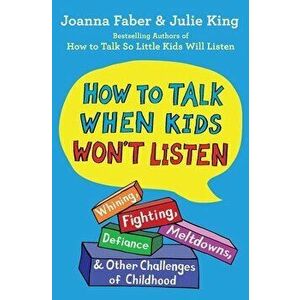 How to Talk When Kids Won't Listen: Whining, Fighting, Meltdowns, Defiance, and Other Challenges of Childhood, Paperback - Joanna Faber imagine