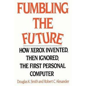 Fumbling the Future: How Xerox Invented, Then Ignored, the First Personal Computer, Paperback - Douglas K. Smith imagine