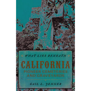 What Lies Beneath: California Pioneer Cemeteries and Graveyards, Paperback - Gail L. Jenner imagine