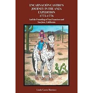 Encarnación Castro's Journey In The Anza Expedition 1775-1776: And the Founding of San Francisco and San Jose, California - Linda Castro Martinez imagine
