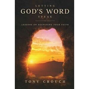 Letting God's Word Speak: Lessons on Deepening Your Faith, Paperback - Tony Crouch imagine