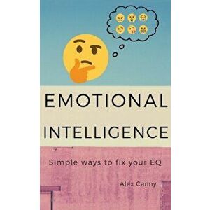 Emotional Intelligence: Simple Ways To Fix Your EQ, Paperback - Alex Canny imagine