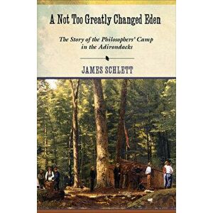 A Not Too Greatly Changed Eden: The Story of the Philosophers' Camp in the Adirondacks, Paperback - James Schlett imagine