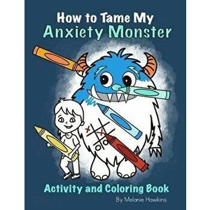 How To Tame My Anxiety Monster Activity and Coloring Book, Paperback - Melanie Hawkins imagine