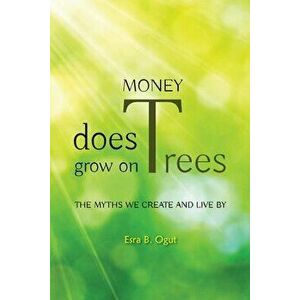 Money Does Grow on Trees: The Myths We Create and Live by, Paperback - Esra B. Ogut imagine