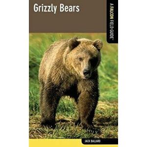 Grizzly Bears: A Falcon Field Guide, First Edition, Paperback - Jack Ballard imagine