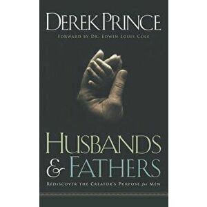 Husbands and Fathers: Rediscover the Creator's purpose for men, Paperback - Derek Prince imagine