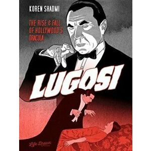 Lugosi: The Rise and Fall of Hollywood's Dracula, Paperback - Koren Shadmi imagine