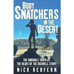 Body Snatchers in the Desert: The Horrible Truth at the Heart of the Roswell Story, Paperback - Nick Redfern imagine