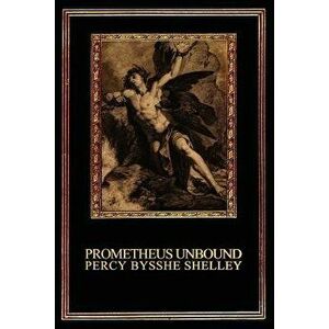 Prometheus Unbound: A Lyrical Drama in Four Acts, Paperback - Percy Bysshe Shelley imagine