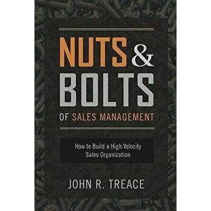Nuts and Bolts of Sales Management: How to Build a High Velocity Sales Organization, Hardcover - John Treace imagine