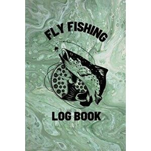 Fly Fishing Log Book: Anglers Notebook For Tracking Weather Conditions, Fish Caught, Flies Used, Fisherman Journal For Recording Catches, Ha - Teresa imagine