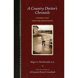 A Country Doctor's Chronicle: Further Tales from the North Woods, Paperback - Roger A. MacDonald M. D. imagine