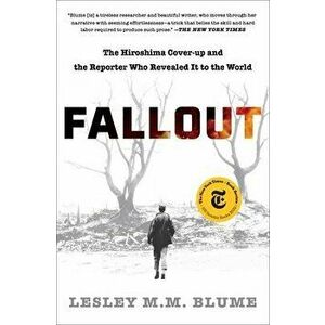 Fallout: The Hiroshima Cover-Up and the Reporter Who Revealed It to the World, Paperback - Lesley M. M. Blume imagine