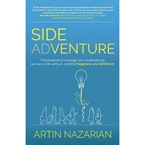 Side Adventure: The playbook to leverage your corporate job, pursue a side venture, and find happiness and fulfillment. - Artin Nazarian imagine
