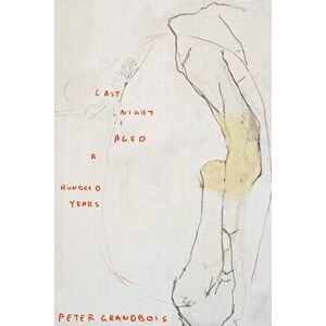 Last Night I Aged a Hundred Years, Paperback - Peter Grandbois imagine