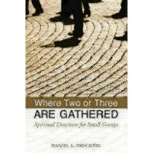 Where Two or Three Are Gathered: Spiritual Direction for Small Groups, Paperback - Daniel L. Prechtel imagine