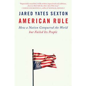 American Rule: How a Nation Conquered the World But Failed Its People, Paperback - Jared Yates Sexton imagine
