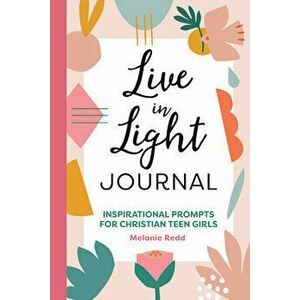 Live in Light Journal: Inspirational Prompts for Christian Teen Girls, Paperback - Melanie Redd imagine