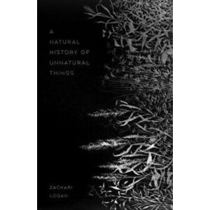 A Natural History of Unnatural Things, Paperback - Zachari Logan imagine