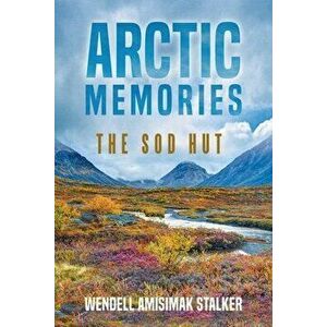 Arctic Memories: The Sod Hut, Paperback - Wendell Amisimak Stalker imagine