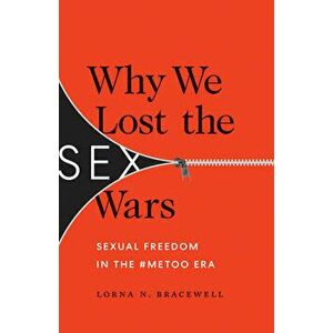 Why We Lost the Sex Wars: Sexual Freedom in the #Metoo Era, Paperback - Lorna N. Bracewell imagine