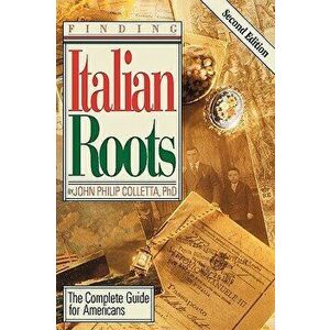 Finding Your Italian Roots. The Complete Guide for Americans. Second Edition, Paperback - John Philip Colletta imagine