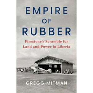 Empire of Rubber: Firestone's Scramble for Land and Power in Liberia, Hardcover - Gregg Mitman imagine