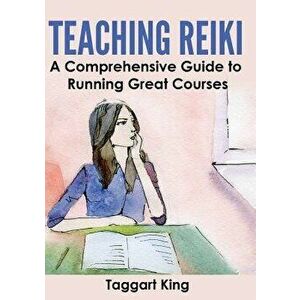 Teaching Reiki: A Comprehensive Guide to Running Great Reiki Courses, Paperback - Taggart W. King imagine