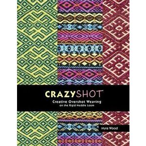 Crazyshot!-Creative Overshot Weaving on the Rigid Heddle Loom, Paperback - Myra Wood imagine