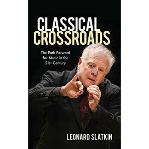 Classical Crossroads: The Path Forward for Music in the 21st Century, Hardcover - Leonard Slatkin imagine
