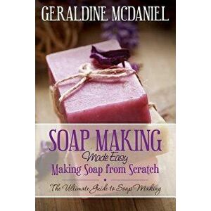 Soap Making Made Easy: Making Soap from Scratch, Paperback - Geraldine McDaniel imagine